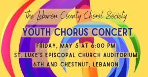 Lebanon County Choral Society Youth Concert on Friday, May 5 2023, Auditorium of St. Luke's Church, Sixth and Chestnut, Lebanon, PA. Free and open to the public.